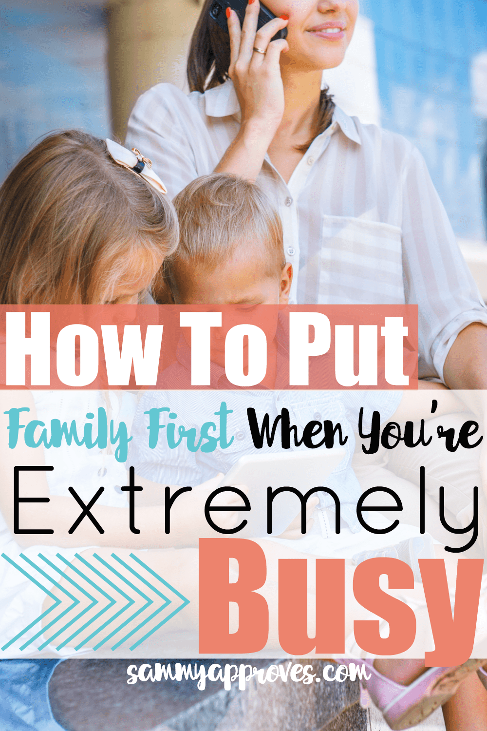 Busy mom with kids How to Put Family First When You're Extremely Busy