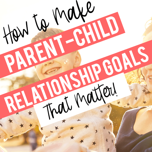 How To Make Parent Child Relationship Goals That Matter